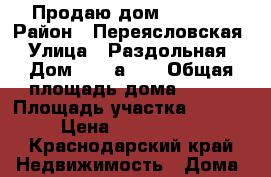 Продаю дом 150 m2  › Район ­ Переясловская › Улица ­ Раздольная › Дом ­ 10 а,12 › Общая площадь дома ­ 150 › Площадь участка ­ 2 000 › Цена ­ 2 600 000 - Краснодарский край Недвижимость » Дома, коттеджи, дачи продажа   . Краснодарский край